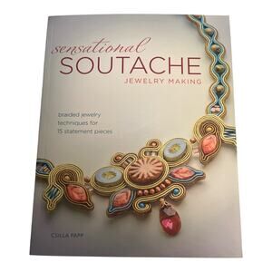 Sensational Soutache Jewelry Making: Braided Techniques for 15 Statement Pieces